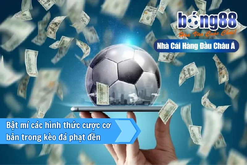 Kèo Phạt Đền Bong88 - Kèo Cược Phổ Biến Nhất Mọi Thời Đại 3 Bật mí các hình thức cược cơ bản trong kèo đá phạt đền
